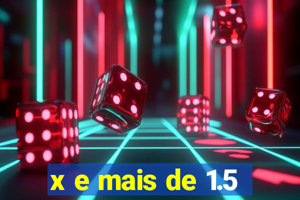 x e mais de 1.5